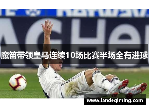 魔笛带领皇马连续10场比赛半场全有进球