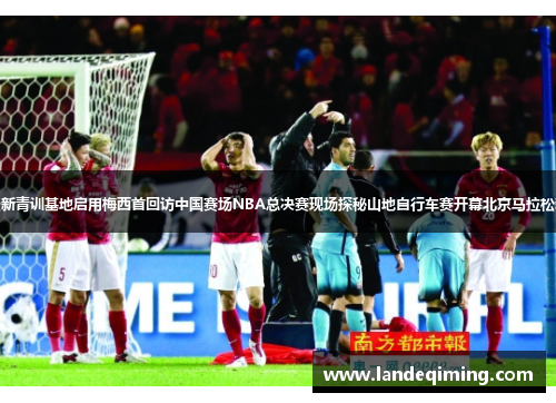 广州恒大全新青训基地启用梅西首回访中国赛场NBA总决赛现场探秘山地自行车赛开幕北京马拉松新赛道揭秘