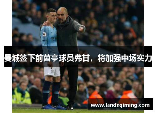 曼城签下前茵亭球员弗甘，将加强中场实力