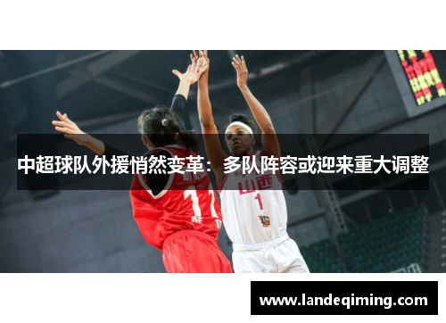 中超球队外援悄然变革：多队阵容或迎来重大调整