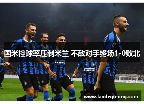 国米控球率压制米兰 不敌对手终场1-0败北